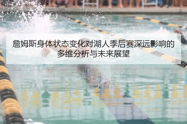 詹姆斯身体状态变化对湖人季后赛深远影响的多维分析与未来展望