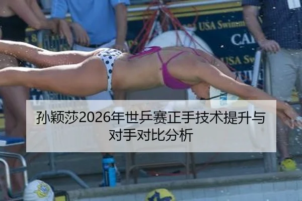 孙颖莎2026年世乒赛正手技术提升与对手对比分析