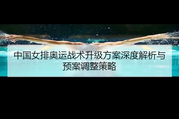 中国女排奥运战术升级方案深度解析与预案调整策略
