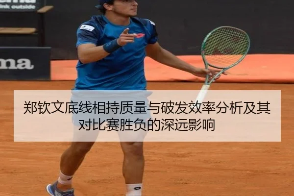 郑钦文底线相持质量与破发效率分析及其对比赛胜负的深远影响