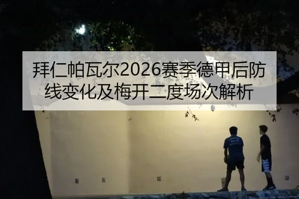 拜仁帕瓦尔2026赛季德甲后防线变化及梅开二度场次解析