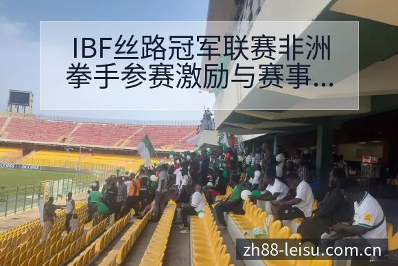 IBF丝路冠军联赛非洲拳手参赛激励与赛事格局分析赛程前瞻 - 雷速官方网址